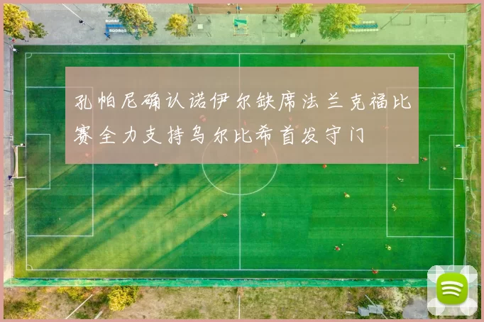 孔帕尼确认诺伊尔缺席法兰克福比赛全力支持乌尔比希首发守门