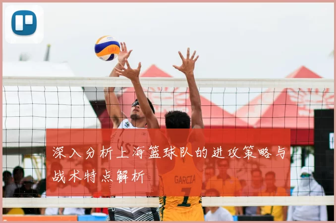 深入分析上海篮球队的进攻策略与战术特点解析