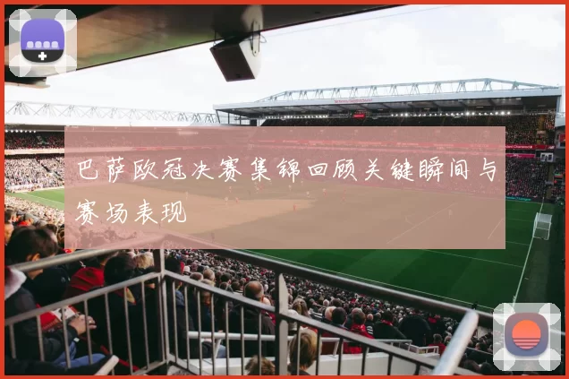 巴萨欧冠决赛集锦回顾关键瞬间与赛场表现