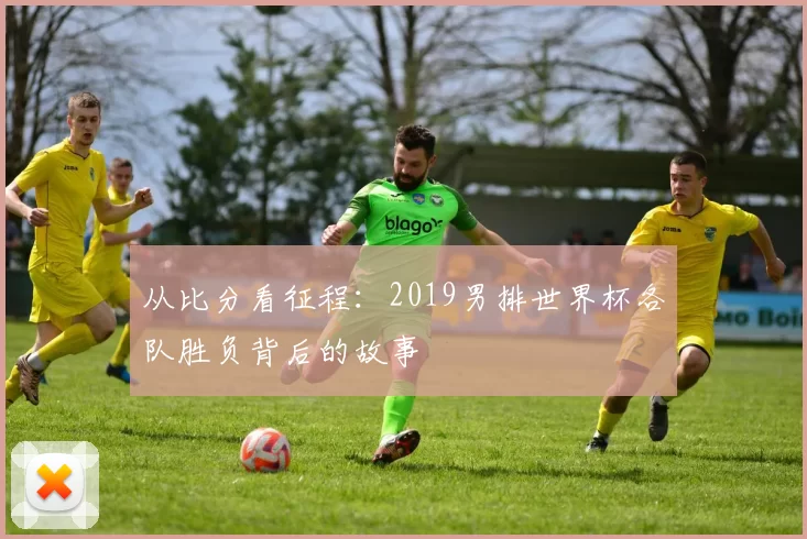 从比分看征程:2019男排世界杯各队胜负背后的故事
