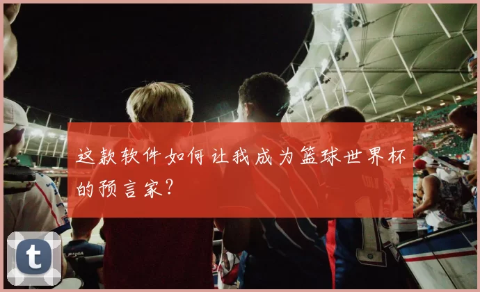 这款软件如何让我成为篮球世界杯的预言家?