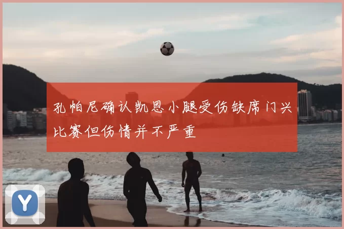 孔帕尼确认凯恩小腿受伤缺席门兴比赛但伤情并不严重