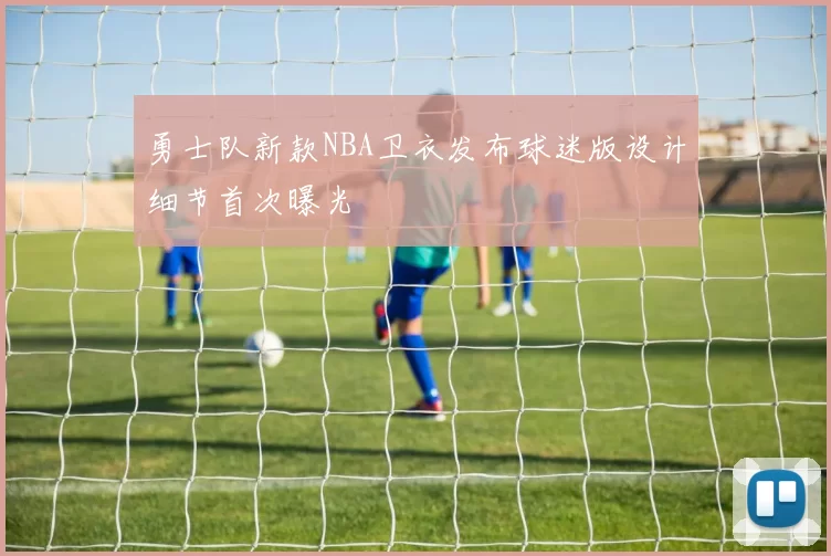 勇士队新款NBA卫衣发布球迷版设计细节首次曝光