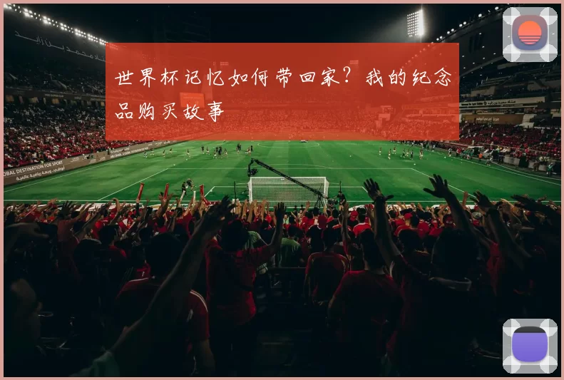 世界杯记忆如何带回家？我的纪念品购买故事