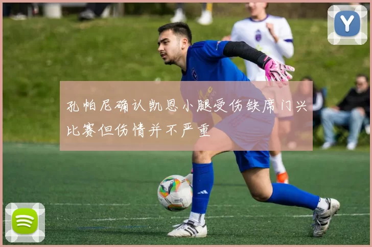 孔帕尼确认凯恩小腿受伤缺席门兴比赛但伤情并不严重