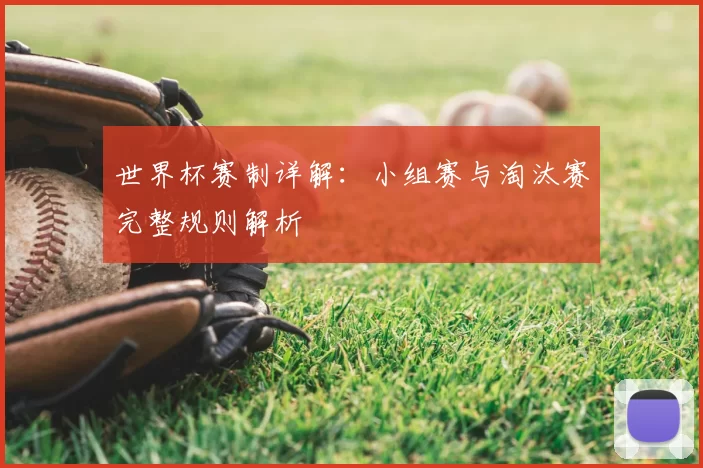 世界杯赛制详解:小组赛与淘汰赛完整规则解析