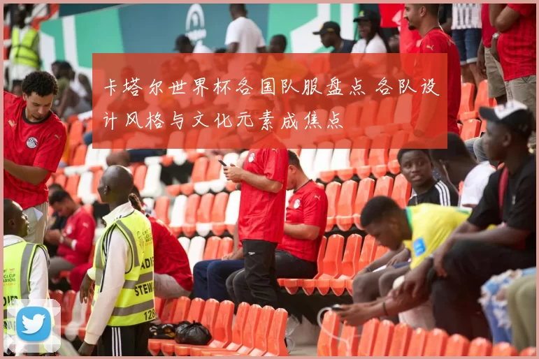 卡塔尔世界杯各国队服盘点 各队设计风格与文化元素成焦点