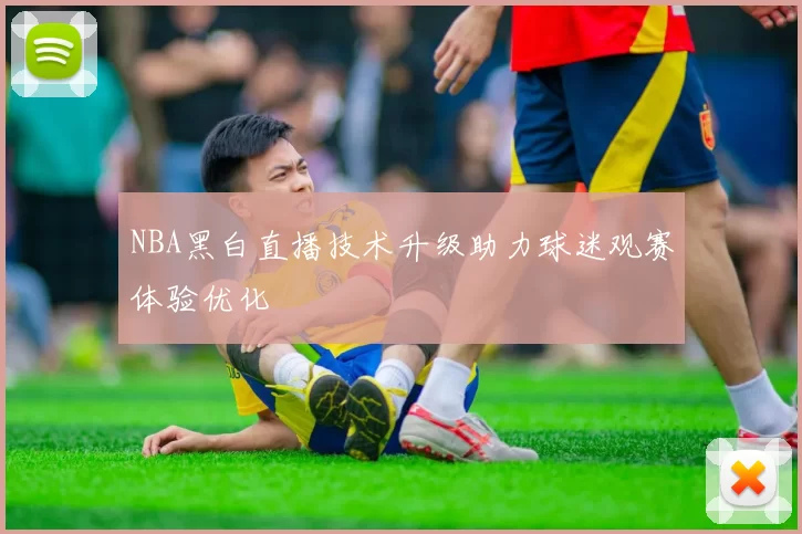 NBA黑白直播技术升级助力球迷观赛体验优化