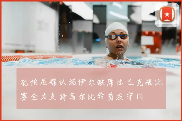 孔帕尼确认诺伊尔缺席法兰克福比赛全力支持乌尔比希首发守门