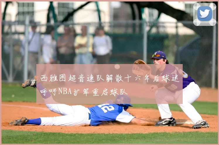西雅图超音速队解散十六年后球迷呼吁NBA扩军重启球队