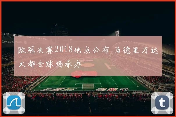 欧冠决赛2018地点公布 马德里万达大都会球场承办