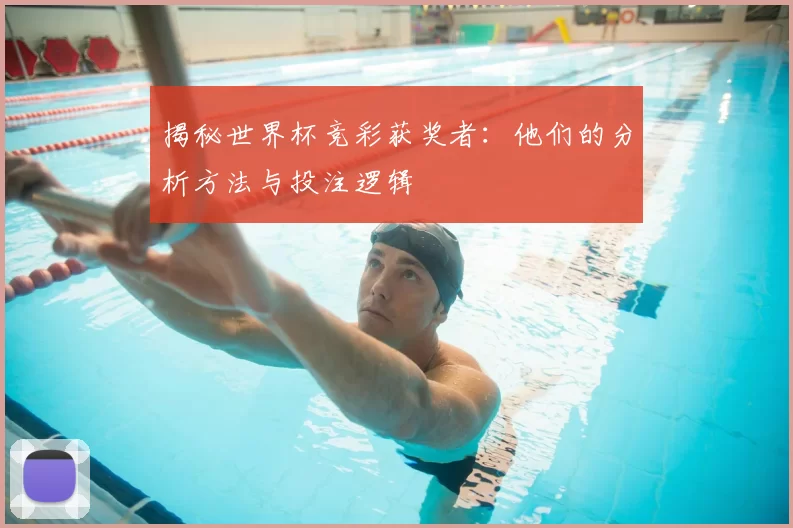揭秘世界杯竞彩获奖者:他们的分析方法与投注逻辑