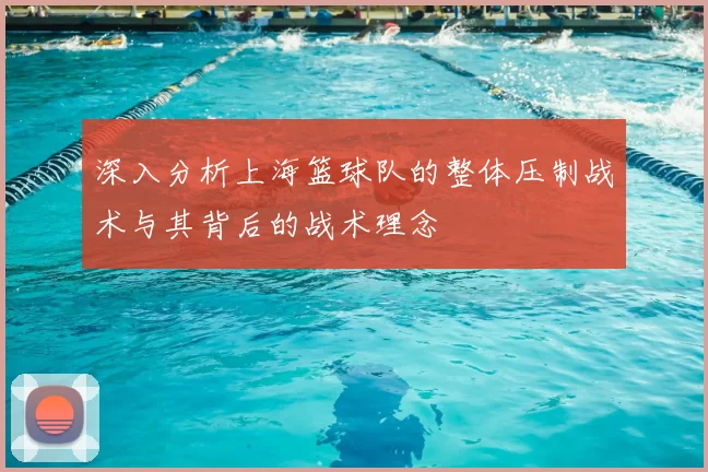 深入分析上海篮球队的整体压制战术与其背后的战术理念