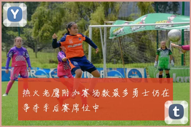 热火老鹰附加赛场数最多勇士仍在争夺季后赛席位中