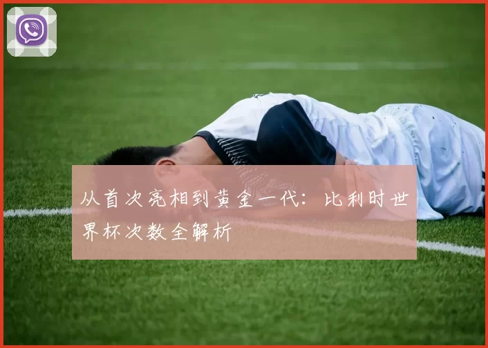 从首次亮相到黄金一代:比利时世界杯次数全解析