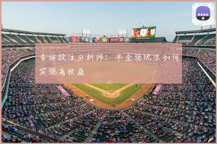 专访投注分析师:半全场玩法如何实现高收益