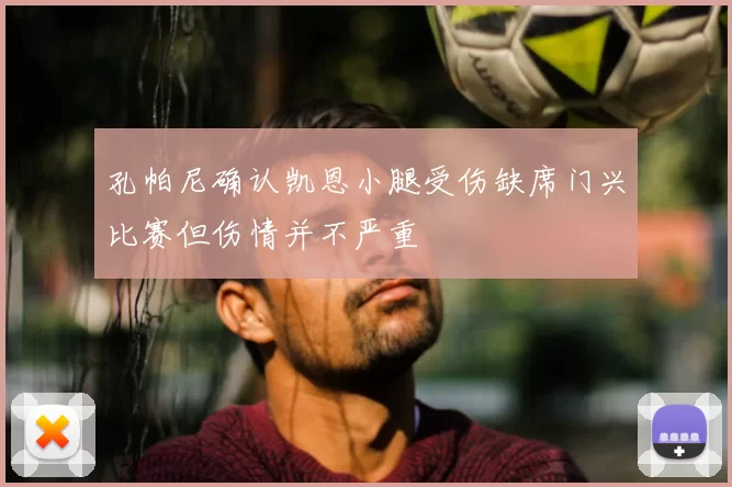 孔帕尼确认凯恩小腿受伤缺席门兴比赛但伤情并不严重