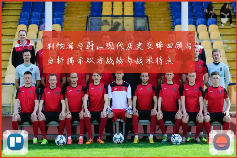 利物浦与蔚山现代历史交锋回顾与分析揭示双方战绩与战术特点