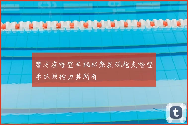 警方在哈登车辆杯架发现枪支哈登承认该枪为其所有