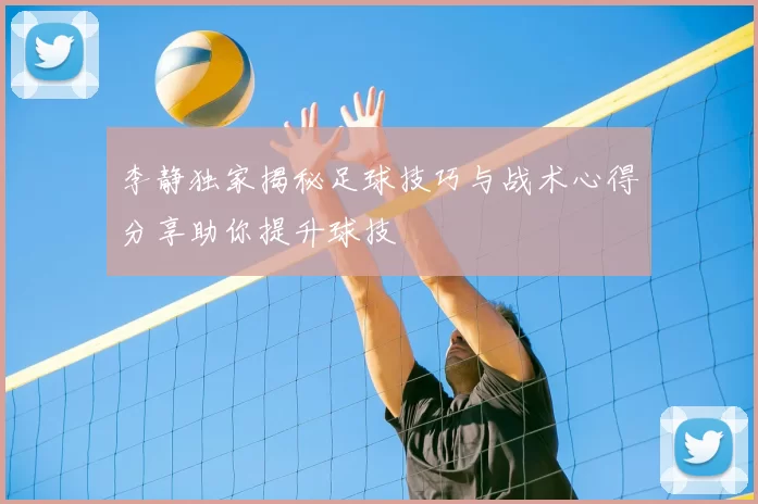 李静独家揭秘足球技巧与战术心得分享助你提升球技