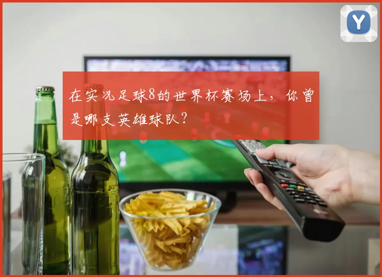 在实况足球8的世界杯赛场上，你曾是哪支英雄球队？