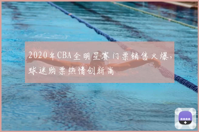 2020年CBA全明星赛门票销售火爆，球迷购票热情创新高