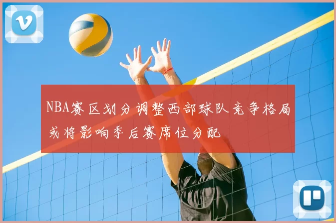 NBA赛区划分调整西部球队竞争格局或将影响季后赛席位分配