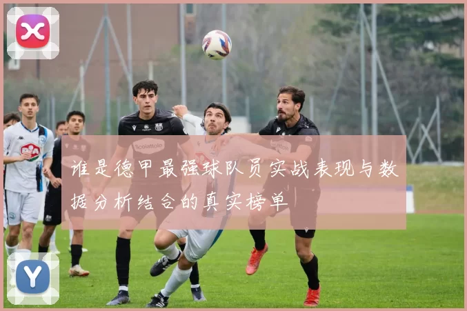 谁是德甲最强球队员实战表现与数据分析结合的真实榜单