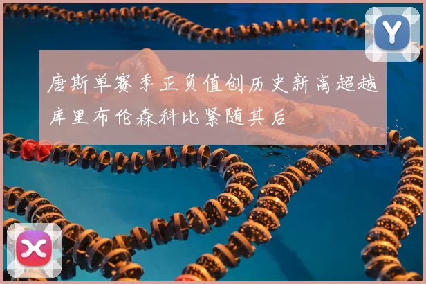 唐斯单赛季正负值创历史新高超越库里布伦森科比紧随其后