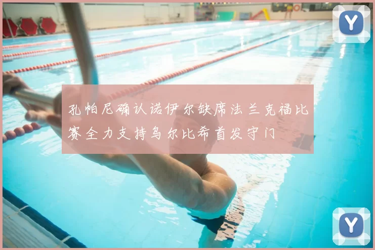 孔帕尼确认诺伊尔缺席法兰克福比赛全力支持乌尔比希首发守门