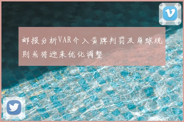 邮报分析VAR介入黄牌判罚及角球规则或将迎来优化调整