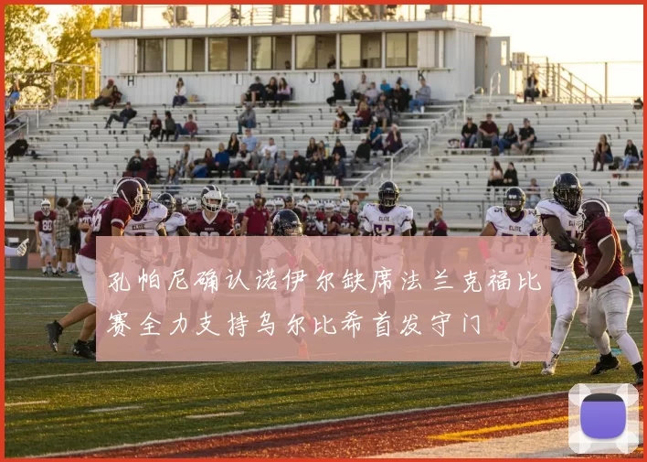 孔帕尼确认诺伊尔缺席法兰克福比赛全力支持乌尔比希首发守门