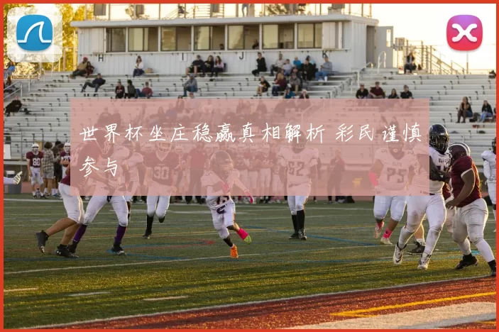 世界杯坐庄稳赢真相解析 彩民谨慎参与