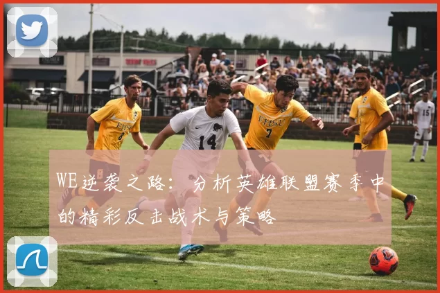 WE逆袭之路:分析英雄联盟赛季中的精彩反击战术与策略