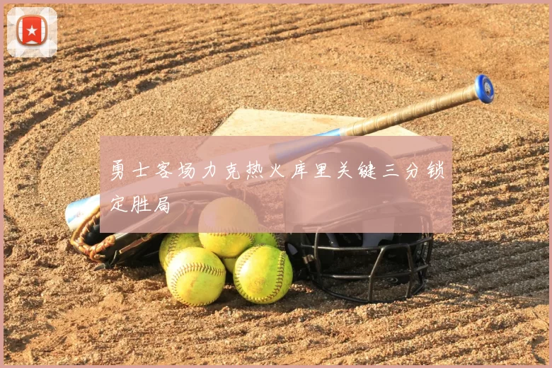 勇士客场力克热火库里关键三分锁定胜局