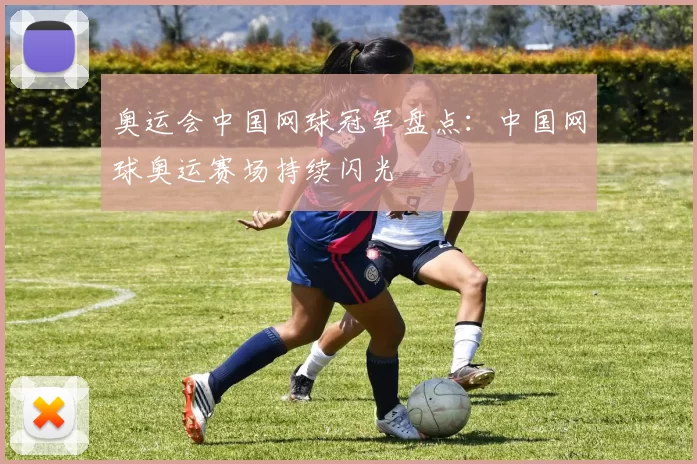 奥运会中国网球冠军盘点:中国网球奥运赛场持续闪光