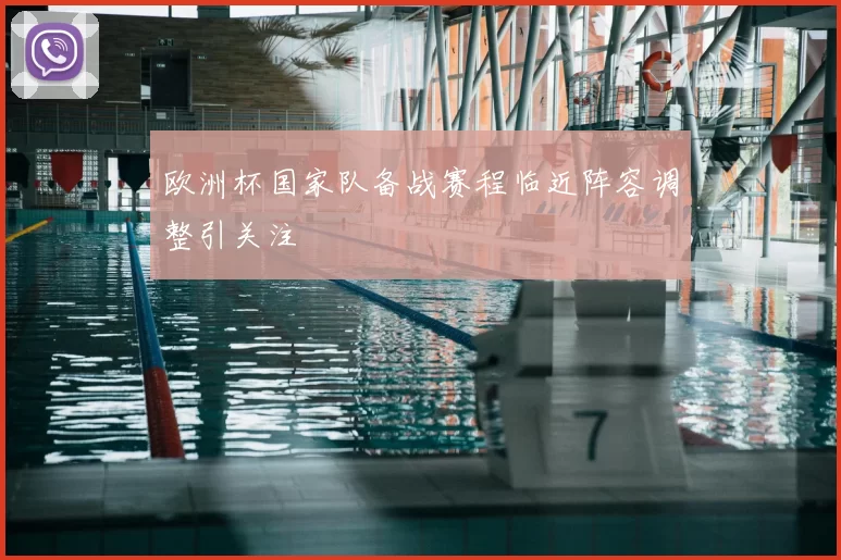 欧洲杯国家队备战赛程临近阵容调整引关注