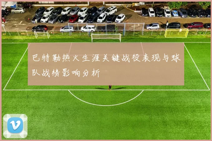 巴特勒热火生涯关键战役表现与球队战绩影响分析
