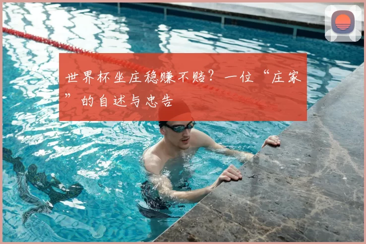 世界杯坐庄稳赚不赔?一位“庄家”的自述与忠告