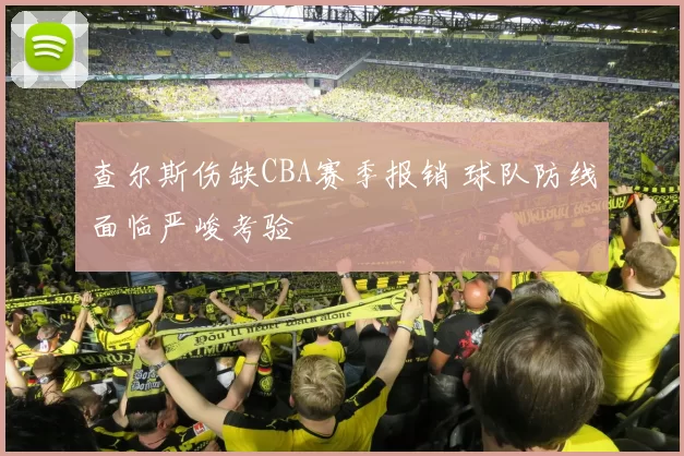 查尔斯伤缺CBA赛季报销 球队防线面临严峻考验