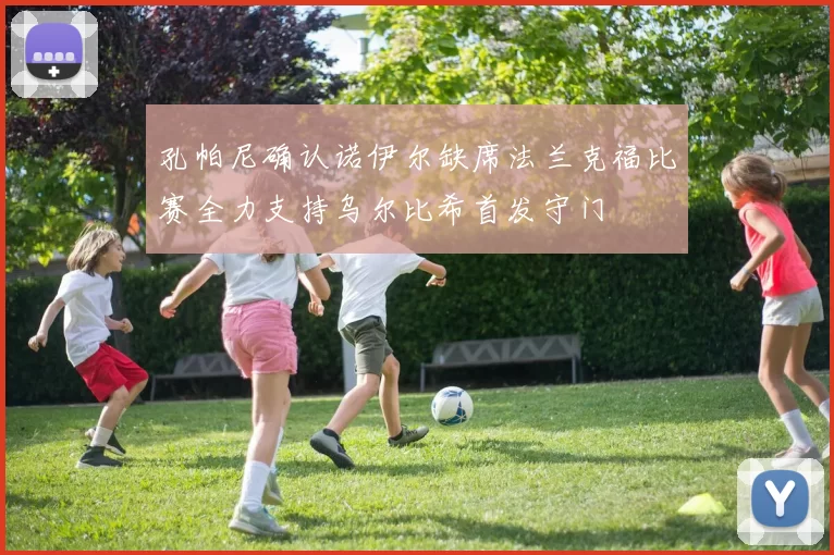 孔帕尼确认诺伊尔缺席法兰克福比赛全力支持乌尔比希首发守门