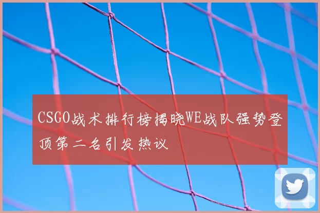 CSGO战术排行榜揭晓WE战队强势登顶第二名引发热议
